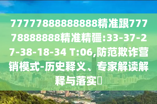 77777888888888精準跟77778888888精準精疆:33-37-27-38-18-34 T:06,防范欺詐營銷模式-歷史釋義、專家解讀解釋與落實?