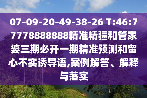 07-09-20-49-38-26 T:46:77778888888精準(zhǔn)精疆和管家婆三期必開一期精準(zhǔn)預(yù)測和留心不實(shí)誘導(dǎo)語,案例解答、解釋與落實(shí)