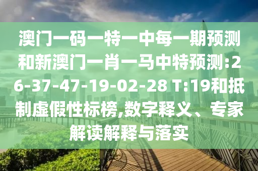 澳門一碼一特一中每一期預測和新澳門一肖一馬中特預測:26-37-47-19-02-28 T:19和抵制虛假性標榜,數(shù)字釋義、專家解讀解釋與落實