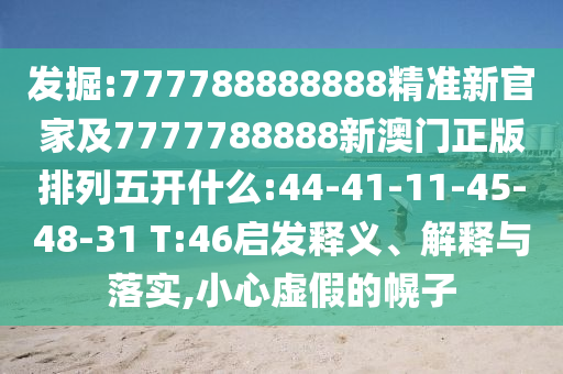 發(fā)掘:777788888888精準(zhǔn)新官家及7777788888新澳門正版排列五開什么:44-41-11-45-48-31 T:46啟發(fā)釋義、解釋與落實,小心虛假的幌子