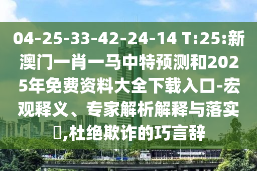 04-25-33-42-24-14 T:25:新澳門一肖一馬中特預(yù)測(cè)和2025年免費(fèi)資料大全下載入口-宏觀釋義、專家解析解釋與落實(shí)?,杜絕欺詐的巧言辭