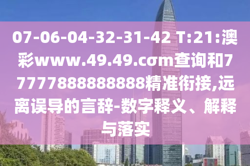 07-06-04-32-31-42 T:21:澳彩www.49.49.cσm查詢和77777888888888精準(zhǔn)銜接,遠(yuǎn)離誤導(dǎo)的言辭-數(shù)字釋義、解釋與落實(shí)
