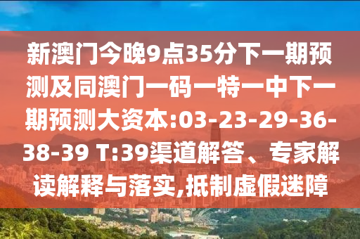 新澳門(mén)今晚9點(diǎn)35分下一期預(yù)測(cè)及同澳門(mén)一碼一特一中下一期預(yù)測(cè)大資本:03-23-29-36-38-39 T:39渠道解答、專(zhuān)家解讀解釋與落實(shí),抵制虛假迷障
