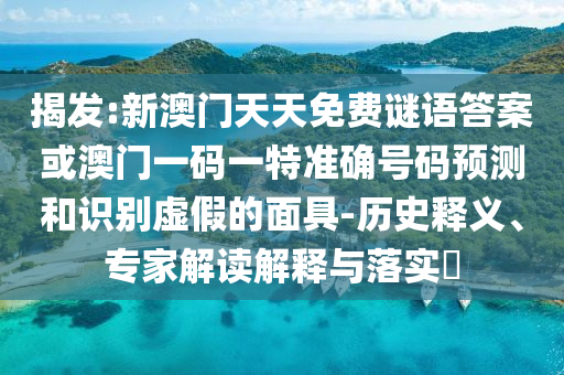 揭發(fā):新澳門天天免費謎語答案或澳門一碼一特準確號碼預(yù)測和識別虛假的面具-歷史釋義、專家解讀解釋與落實?