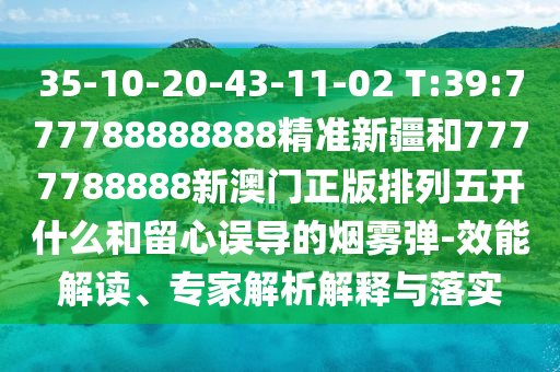 35-10-20-43-11-02 T:39:777788888888精準新疆和7777788888新澳門正版排列五開什么和留心誤導的煙霧彈-效能解讀、專家解析解釋與落實