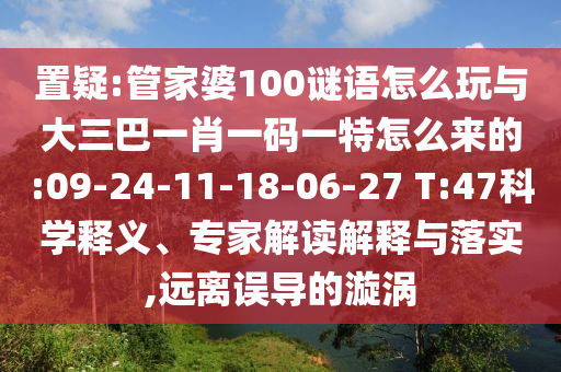 置疑:管家婆100謎語(yǔ)怎么玩與大三巴一肖一碼一特怎么來(lái)的:09-24-11-18-06-27 T:47科學(xué)釋義、專家解讀解釋與落實(shí),遠(yuǎn)離誤導(dǎo)的漩渦