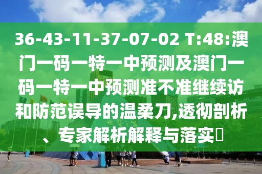36-43-11-37-07-02 T:48:澳門一碼一特一中預(yù)測及澳門一碼一特一中預(yù)測準(zhǔn)不準(zhǔn)繼續(xù)訪和防范誤導(dǎo)的溫柔刀,透徹剖析、專家解析解釋與落實(shí)?