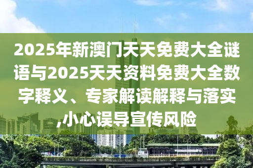 2025年新澳門天天免費(fèi)大全謎語與2025天天資料免費(fèi)大全數(shù)字釋義、專家解讀解釋與落實(shí),小心誤導(dǎo)宣傳風(fēng)險(xiǎn)