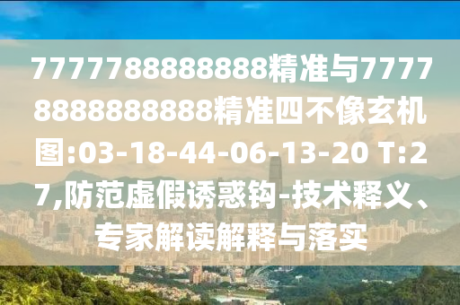 7777788888888精準(zhǔn)與77778888888888精準(zhǔn)四不像玄機(jī)圖:03-18-44-06-13-20 T:27,防范虛假誘惑鉤-技術(shù)釋義、專家解讀解釋與落實(shí)