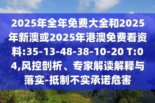 2025年全年免費(fèi)大全和2025年新澳或2025年港澳免費(fèi)看資料:35-13-48-38-10-20 T:04,風(fēng)控剖析、專家解讀解釋與落實(shí)-抵制不實(shí)承諾危害