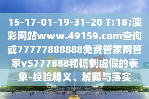 15-17-01-19-31-20 T:18:澳彩網(wǎng)站www.49159.соm查詢或77777888888免費(fèi)管家網(wǎng)管家vS777888和抵制虛假的表象-經(jīng)驗釋義、解釋與落實