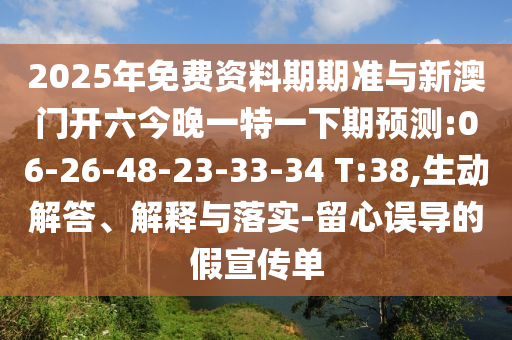 2025年免費(fèi)資料期期準(zhǔn)與新澳門(mén)開(kāi)六今晚一特一下期預(yù)測(cè):06-26-48-23-33-34 T:38,生動(dòng)解答、解釋與落實(shí)-留心誤導(dǎo)的假宣傳單