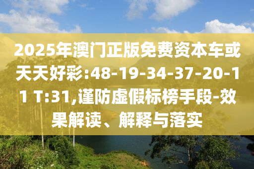 2025年澳門正版免費(fèi)資本車或天天好彩:48-19-34-37-20-11 T:31,謹(jǐn)防虛假標(biāo)榜手段-效果解讀、解釋與落實(shí)