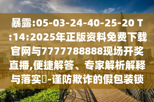暴露:05-03-24-40-25-20 T:14:2025年正版資料免費(fèi)下載官網(wǎng)與7777788888現(xiàn)場開獎(jiǎng)直播,便捷解答、專家解析解釋與落實(shí)?-謹(jǐn)防欺詐的假包裝鎖