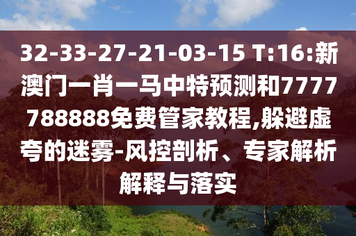 32-33-27-21-03-15 T:16:新澳門一肖一馬中特預(yù)測(cè)和7777788888免費(fèi)管家教程,躲避虛夸的迷霧-風(fēng)控剖析、專家解析解釋與落實(shí)