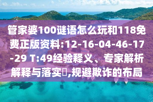 管家婆100謎語怎么玩和118免費正版資料:12-16-04-46-17-29 T:49經(jīng)驗釋義、專家解析解釋與落實?,規(guī)避欺詐的布局