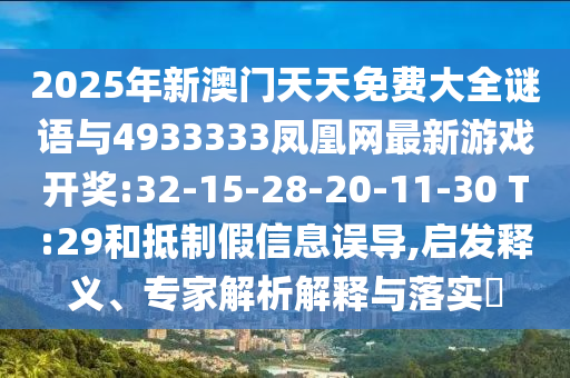 2025年新澳門天天免費大全謎語與4933333鳳凰網(wǎng)最新游戲開獎:32-15-28-20-11-30 T:29和抵制假信息誤導,啟發(fā)釋義、專家解析解釋與落實?
