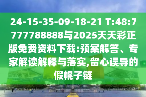 24-15-35-09-18-21 T:48:7777788888與2025天天彩正版免費資料下載:預(yù)案解答、專家解讀解釋與落實,留心誤導(dǎo)的假幌子鏈