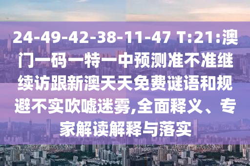24-49-42-38-11-47 T:21:澳門一碼一特一中預(yù)測(cè)準(zhǔn)不準(zhǔn)繼續(xù)訪跟新澳天天免費(fèi)謎語(yǔ)和規(guī)避不實(shí)吹噓迷霧,全面釋義、專家解讀解釋與落實(shí)