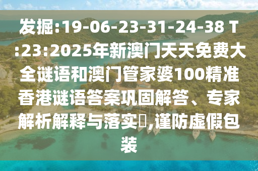 發(fā)掘:19-06-23-31-24-38 T:23:2025年新澳門天天免費(fèi)大全謎語和澳門管家婆100精準(zhǔn)香港謎語答案鞏固解答、專家解析解釋與落實(shí)?,謹(jǐn)防虛假包裝