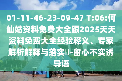 01-11-46-23-09-47 T:06:何仙姑資料免費(fèi)大全跟2025天天資料免費(fèi)大全經(jīng)驗(yàn)釋義、專家解析解釋與落實(shí)?-留心不實(shí)誘導(dǎo)語