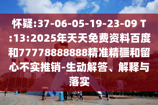 懷疑:37-06-05-19-23-09 T:13:2025年天天免費(fèi)資料百度和77778888888精準(zhǔn)精疆和留心不實(shí)推銷-生動解答、解釋與落實(shí)
