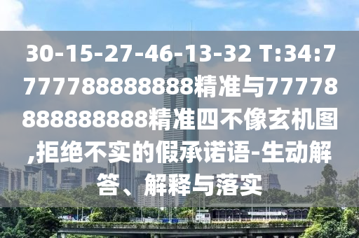 30-15-27-46-13-32 T:34:7777788888888精準(zhǔn)與77778888888888精準(zhǔn)四不像玄機(jī)圖,拒絕不實(shí)的假承諾語-生動解答、解釋與落實(shí)