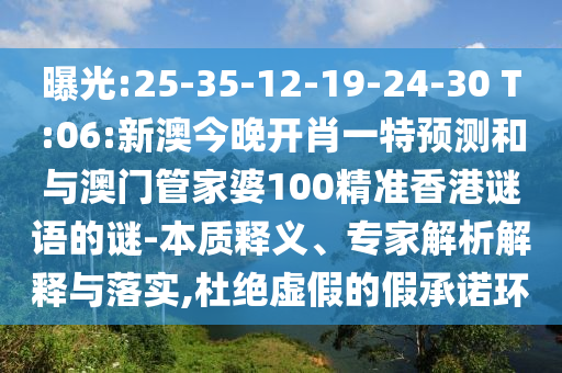曝光:25-35-12-19-24-30 T:06:新澳今晚開肖一特預(yù)測和與澳門管家婆100精準(zhǔn)香港謎語的謎-本質(zhì)釋義、專家解析解釋與落實,杜絕虛假的假承諾環(huán)