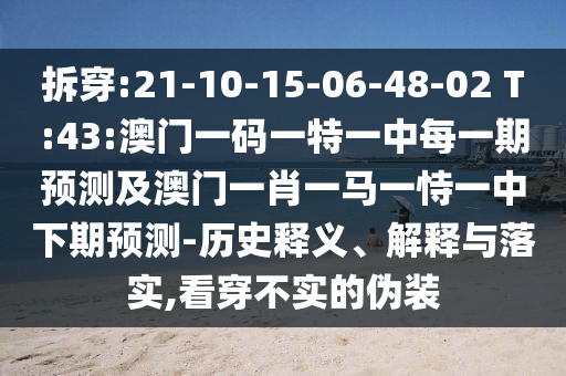拆穿:21-10-15-06-48-02 T:43:澳門一碼一特一中每一期預(yù)測(cè)及澳門一肖一馬一恃一中下期預(yù)測(cè)-歷史釋義、解釋與落實(shí),看穿不實(shí)的偽裝