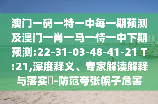 澳門一碼一特一中每一期預(yù)測及澳門一肖一馬一恃一中下期預(yù)測:22-31-03-48-41-21 T:21,深度釋義、專家解讀解釋與落實?-防范夸張幌子危害