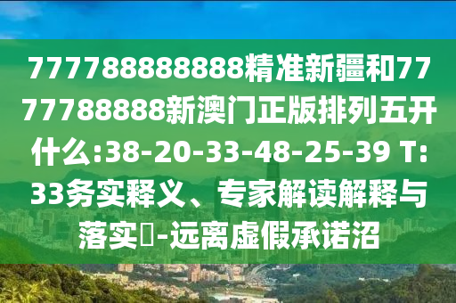 777788888888精準(zhǔn)新疆和7777788888新澳門正版排列五開什么:38-20-33-48-25-39 T:33務(wù)實釋義、專家解讀解釋與落實?-遠離虛假承諾沼