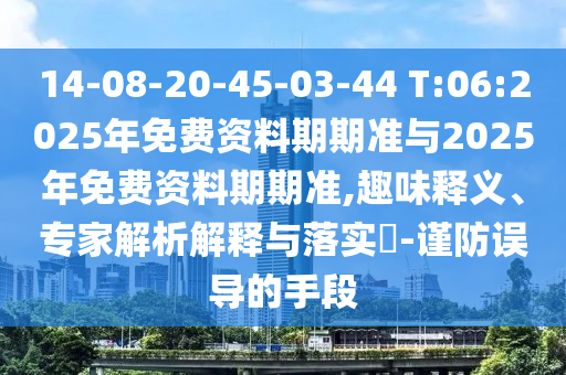 14-08-20-45-03-44 T:06:2025年免費資料期期準與2025年免費資料期期準,趣味釋義、專家解析解釋與落實?-謹防誤導的手段