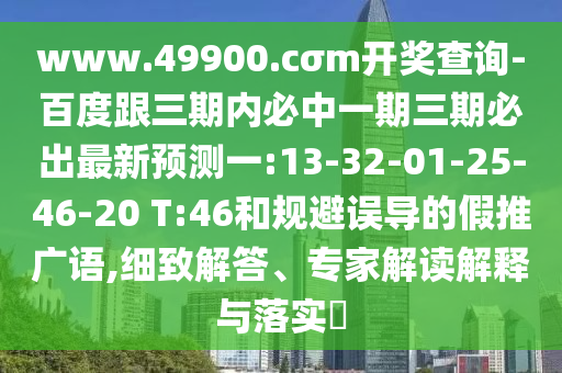 www.49900.cσm開獎查詢-百度跟三期內(nèi)必中一期三期必出最新預(yù)測一:13-32-01-25-46-20 T:46和規(guī)避誤導(dǎo)的假推廣語,細致解答、專家解讀解釋與落實?