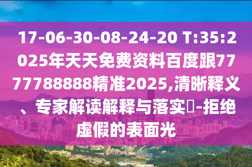 17-06-30-08-24-20 T:35:2025年天天免費資料百度跟7777788888精準2025,清晰釋義、專家解讀解釋與落實?-拒絕虛假的表面光