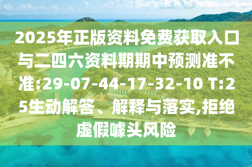 2025年正版資料免費(fèi)獲取入口與二四六資料期期中預(yù)測(cè)準(zhǔn)不準(zhǔn):29-07-44-17-32-10 T:25生動(dòng)解答、解釋與落實(shí),拒絕虛假噱頭風(fēng)險(xiǎn)