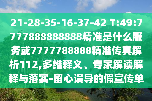 21-28-35-16-37-42 T:49:7777888888888精準是什么服務(wù)或7777788888精準傳真解析112,多維釋義、專家解讀解釋與落實-留心誤導的假宣傳單