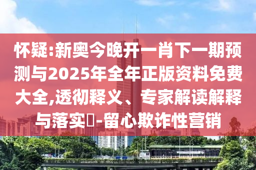懷疑:新奧今晚開一肖下一期預(yù)測與2025年全年正版資料免費(fèi)大全,透徹釋義、專家解讀解釋與落實(shí)?-留心欺詐性營銷