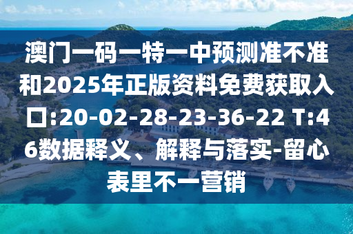 澳門一碼一特一中預(yù)測準不準和2025年正版資料免費獲取入口:20-02-28-23-36-22 T:46數(shù)據(jù)釋義、解釋與落實-留心表里不一營銷