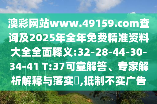 澳彩網(wǎng)站www.49159.соm查詢及2025年全年免費精準資料大全全面釋義:32-28-44-30-34-41 T:37可靠解答、專家解析解釋與落實?,抵制不實廣告