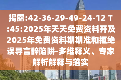 揭露:42-36-29-49-24-12 T:45:2025年天天免費資料開及2025年免費資料期期準和拒絕誤導言辭陷阱-多維釋義、專家解析解釋與落實