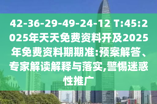 42-36-29-49-24-12 T:45:2025年天天免費(fèi)資料開及2025年免費(fèi)資料期期準(zhǔn):預(yù)案解答、專家解讀解釋與落實(shí),警惕迷惑性推廣