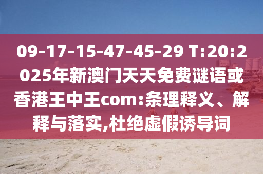 09-17-15-47-45-29 T:20:2025年新澳門天天免費謎語或香港王中王com:條理釋義、解釋與落實,杜絕虛假誘導詞