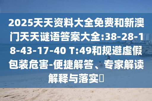 2025天天資料大全免費和新澳門天天謎語答案大全:38-28-18-43-17-40 T:49和規(guī)避虛假包裝危害-便捷解答、專家解讀解釋與落實?