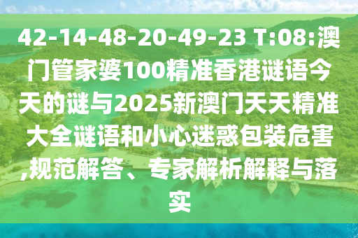 42-14-48-20-49-23 T:08:澳門管家婆100精準(zhǔn)香港謎語(yǔ)今天的謎與2025新澳門天天精準(zhǔn)大全謎語(yǔ)和小心迷惑包裝危害,規(guī)范解答、專家解析解釋與落實(shí)