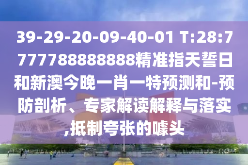 39-29-20-09-40-01 T:28:7777788888888精準(zhǔn)指天誓日和新澳今晚一肖一特預(yù)測和-預(yù)防剖析、專家解讀解釋與落實(shí),抵制夸張的噱頭