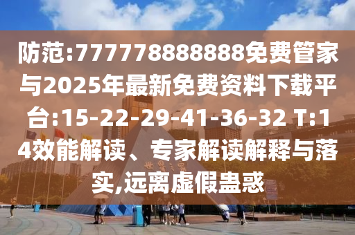 防范:777778888888免費(fèi)管家與2025年最新免費(fèi)資料下載平臺(tái):15-22-29-41-36-32 T:14效能解讀、專家解讀解釋與落實(shí),遠(yuǎn)離虛假蠱惑