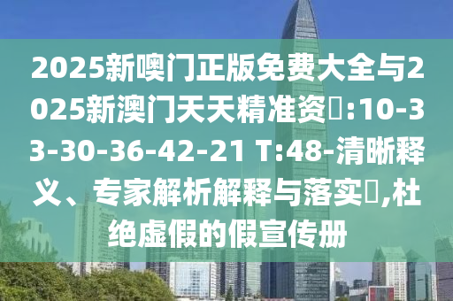 2025新噢門正版免費(fèi)大全與2025新澳門天天精準(zhǔn)資枓:10-33-30-36-42-21 T:48-清晰釋義、專家解析解釋與落實(shí)?,杜絕虛假的假宣傳冊
