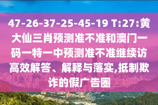 47-26-37-25-45-19 T:27:黃大仙三肖預(yù)測(cè)準(zhǔn)不準(zhǔn)和澳門一碼一特一中預(yù)測(cè)準(zhǔn)不準(zhǔn)繼續(xù)訪高效解答、解釋與落實(shí),抵制欺詐的假?gòu)V告圈