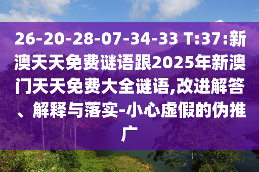 26-20-28-07-34-33 T:37:新澳天天免費(fèi)謎語(yǔ)跟2025年新澳門天天免費(fèi)大全謎語(yǔ),改進(jìn)解答、解釋與落實(shí)-小心虛假的偽推廣