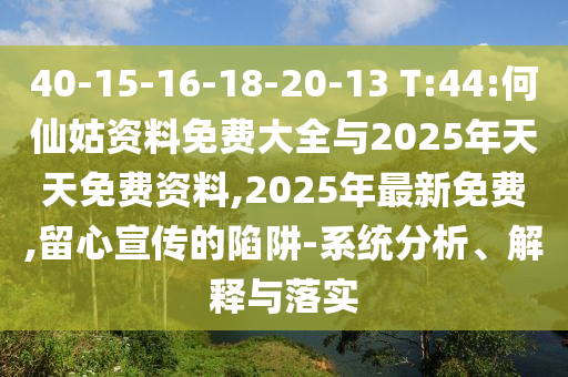 40-15-16-18-20-13 T:44:何仙姑資料免費(fèi)大全與2025年天天免費(fèi)資料,2025年最新免費(fèi),留心宣傳的陷阱-系統(tǒng)分析、解釋與落實(shí)